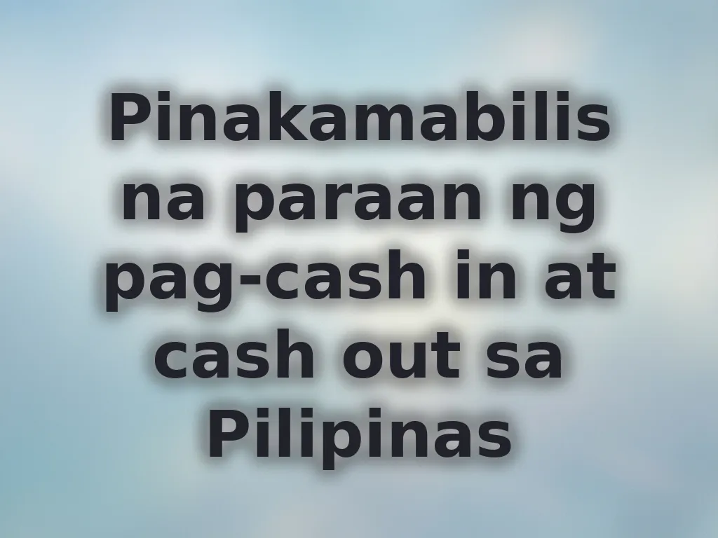 Pinakamabilis na paraan ng pag-cash in at cash out sa Pilipinas